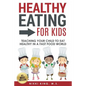 Healthy Eating for Kids: Teaching Your Child to Eat Healthy in a Fast Food World - Paperback