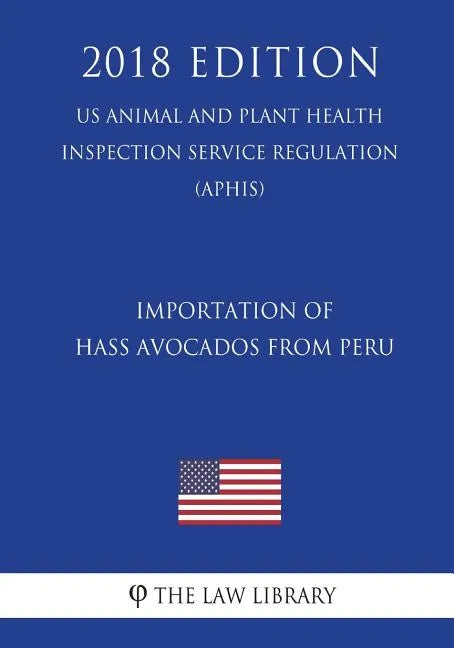 Importation of Hass Avocados From Peru (US Animal and Plant Health Inspection Service Regulation) (APHIS) (2018 Edition) - Paperback