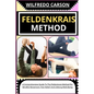 Feldenkrais Method: A Comprehensive Guide To The Feldenkrais Method For Mindful Movement, Pain Relief, And Lifelong Well-Being - Paperback