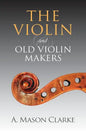 The Violin and Old Violin Makers: A Historical & Biographical Account of the Violin - Paperback