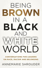 Being Brown in a Black and White World. Conversations for Leaders about Race, Racism and Belonging - Paperback