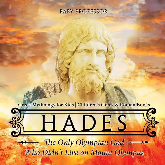 Hades: The Only Olympian God Who Didn't Live on Mount Olympus - Greek Mythology for Kids Children's Greek & Roman Books - Paperback
