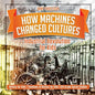How Machines Changed Cultures: Industrial Revolution for Kids - History for Kids Timelines of History for Kids 6th Grade Social Studies - Paperback