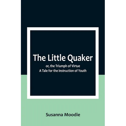 The Little Quaker; or, the Triumph of Virtue. A Tale for the Instruction of Youth - Paperback