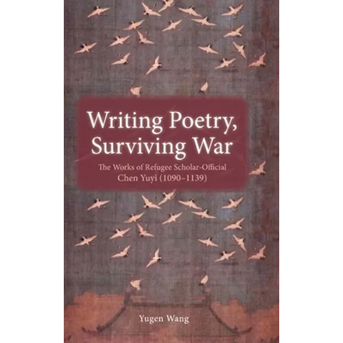 Writing Poetry, Surviving War: The Works of Refugee Scholar-Official Chen Yuyi (1090-1139) - Hardcover