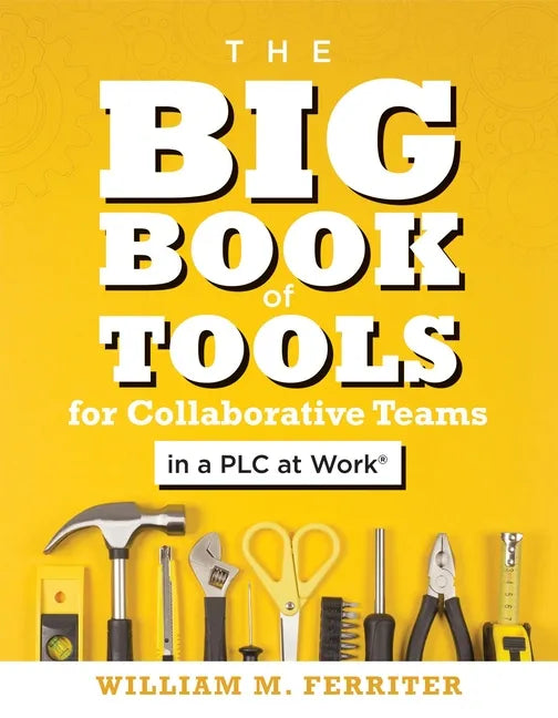 Big Book of Tools for Collaborative Teams in a Plc at Work(r): (An Explicitly Structured Guide for Team Learning and Implementing Collaborative Plc St - Paperback