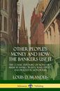 Other People's Money and How the Bankers Use It: The Classic Exposure of Monetary Abuse by Banks, Trusts, Wall Street, and Predator Monopolies - Paperback