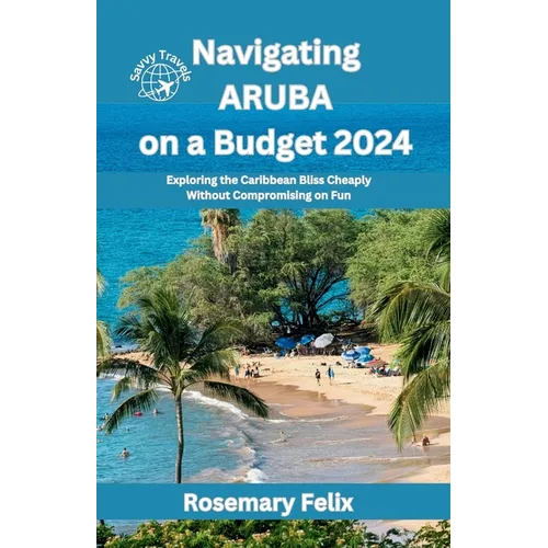 Navigating Aruba on a Budget 2024: Exploring the Caribbean Bliss Cheaply Without Compromising on Fun - Paperback