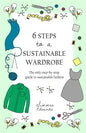 6 Steps to a Sustainable Wardrobe: The only step-by-step guide to sustainable fashion - Paperback