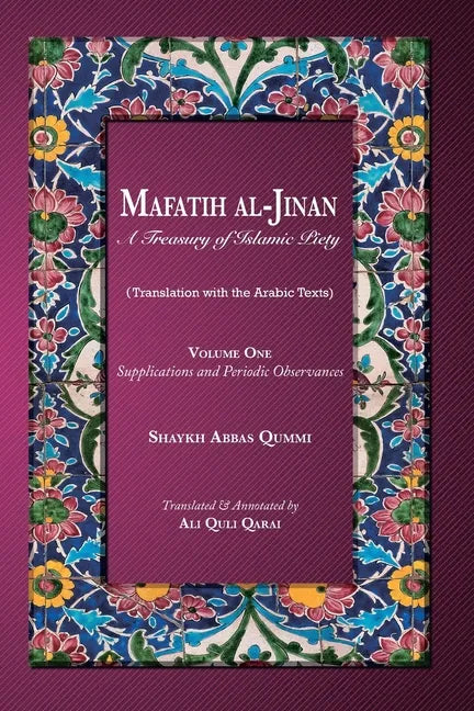 Mafatih al-Jinan: A Treasury of Islamic Piety: Volume One: Supplications and Periodic Observances: Supplications and Periodic Observance - Paperback