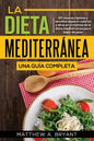 La dieta mediterránea: una guía completa: 50 recetas rápidas y sencillas bajas en calorías y altas en proteínas de la dieta mediterránea para bajar de - Paperback