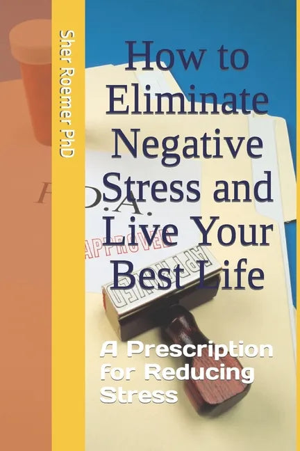 How to Eliminate Negative Stress and Live Your Best Life: A Prescription for Reducing Stress - Paperback