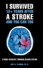 I Survived 12+ Years After a Stroke and You Can Too: Stroke Recovery Through Rehabilitation - Hardcover