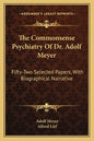 The Commonsense Psychiatry of Dr. Adolf Meyer: Fifty-Two Selected Papers, with Biographical Narrative - Paperback