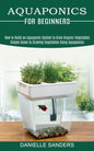 Aquaponics for Beginners: How to Build an Aquaponic System to Grow Organic Vegetables (Simple Guide to Growing Vegetables Using Aquaponics) - Paperback