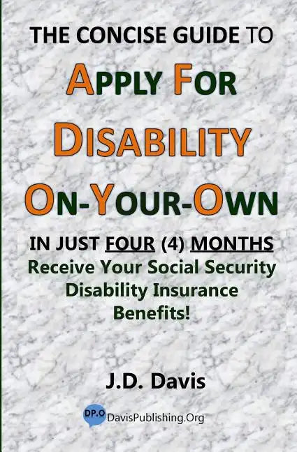 The Concise Guide to Apply for Disability On-Your-Own: In Just Four (4) Months Receive Your Social Security Disability Insurance Benefits! - Paperback
