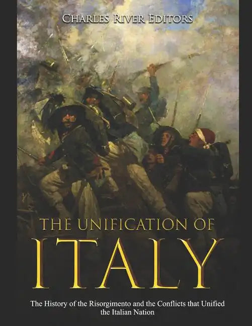 The Unification of Italy: The History of the Risorgimento and the Conflicts that Unified the Italian Nation - Paperback