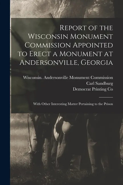 Report of the Wisconsin Monument Commission Appointed to Erect a Monument at Andersonville, Georgia: With Other Interesting Matter Pertaining to the P - Paperback
