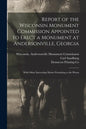 Report of the Wisconsin Monument Commission Appointed to Erect a Monument at Andersonville, Georgia: With Other Interesting Matter Pertaining to the P - Paperback