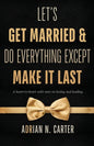 Let's Get Married & Do Everything Except Make It Last: A Heart-to-Heart with Men on Loving and Leading - Paperback