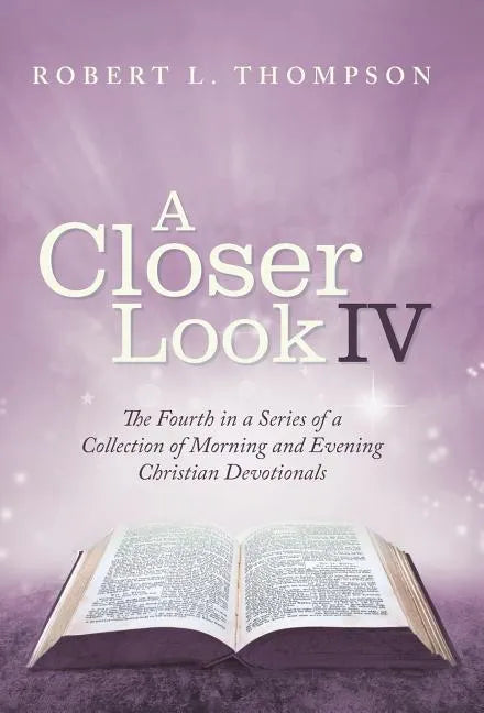 A Closer Look Iv: The Fourth in a Series of a Collection of Morning and Evening Christian Devotionals - Hardcover