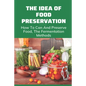 The Idea Of Food Preservation: How To Can And Preserve Food, The Fermentation Methods: Food Preservation - Paperback