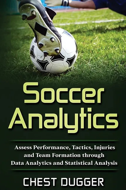 Soccer Analytics: Assess Performance, Tactics, Injuries and Team Formation through Data Analytics and Statistical Analysis - Hardcover