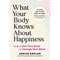 What Your Body Knows about Happiness: How to Use Your Body to Change Your Mind - Hardcover