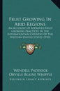 Fruit Growing in Arid Regions: An Account of Approved Fruit Growing Practices in the Intermountain Country of the Western United States (1910) - Paperback