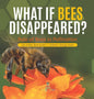 What If Bees Disappeared? Role of Bees in Pollination Life of Bees Book Grade 5 Children's Biology Books - Hardcover