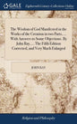 The Wisdom of God Manifested in the Works of the Creation in two Parts, ... With Answers to Some Objections. By John Ray, ... The Fifth Edition Correc - Hardcover