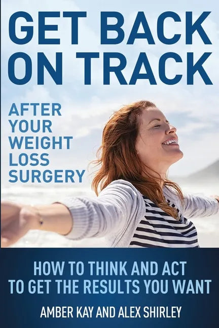 Get Back On Track After Your Weight Loss Surgery: How To Think And Act To Get The Results You Want - Paperback