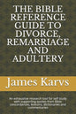 The Bible Reference Guide to Divorce, Remarriage and Adultery: An exhaustive research tool for self study with supporting quotes from Bible concordanc - Paperback