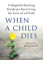 When a Child Dies: A Hopeful Healing Guide for Surviving the Loss of a Child - Hardcover
