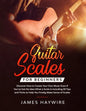 Guitar Scales for Beginners Discover How to Create Your Own Music Even If You've Got No Idea What a Scale Is, Including 50 Tips and Tricks to Help You - Paperback