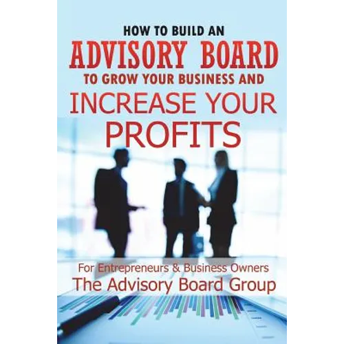 How to Build an Advisory Board to Grow Your Business and Increase Your Profits - Paperback