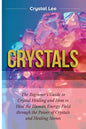 Crystals: Beginner's Guide to Crystal Healing and How to Heal the Human Energy Field through the Power of Crystals and Healing Stones - Paperback