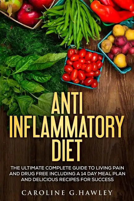 Anti Inflammatory Diet: The Ultimate Complete Guide to Living Pain and Drug Free including a 14 day meal plan and delicious recipes for succes - Paperback