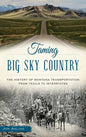 Taming Big Sky Country: The History of Montana Transportation from Trails to Interstates - Hardcover