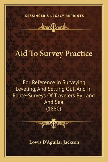 Aid to Survey Practice: For Reference in Surveying, Leveling, and Setting Out, and in Route-Surveys of Travelers by Land and Sea (1880) - Paperback