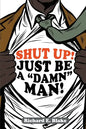 Shut Up!: Just Be a "Damn" Man! - Paperback