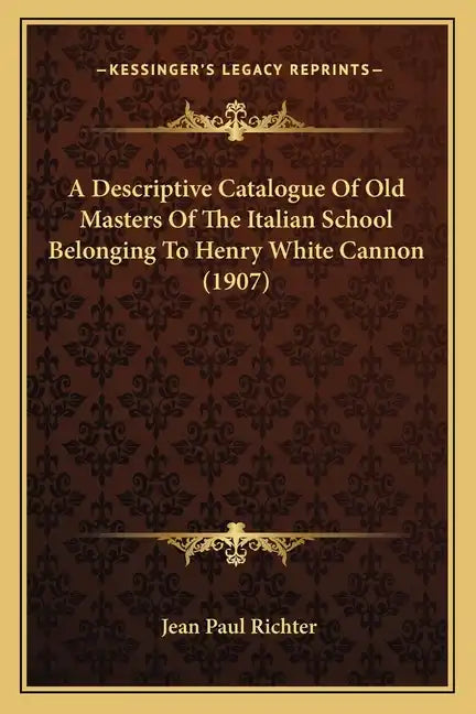 A Descriptive Catalogue Of Old Masters Of The Italian School Belonging To Henry White Cannon (1907) - Paperback