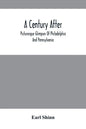 A Century After: Picturesque Glimpses Of Philadelphia And Pennsylvania, Including Fairmount, The Wissahickon, And Other Romantic Locali - Paperback