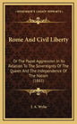 Rome And Civil Liberty: Or The Papal Aggression In Its Relation To The Sovereignty Of The Queen And The Independence Of The Nation (1865) - Hardcover