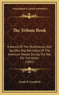 The Tribute Book: A Record of the Munificence, Self-Sacrifice and Patriotism of the American People During the War for the Union (1865) - Hardcover