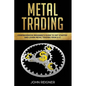 Metal Trading: Comprehensive Beginner's Guide to get started and Learn Metal Trading from A-Z - Paperback