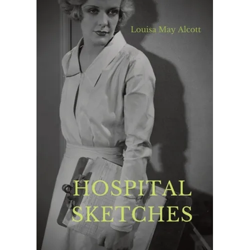 Hospital Sketches: a compilation of four sketches based on letters Louisa May Alcott sent home during the six weeks she spent as a volunt - Paperback