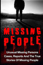Missing People: Unusual Missing Persons Cases, Reports And True Stories Of Missing People - Paperback