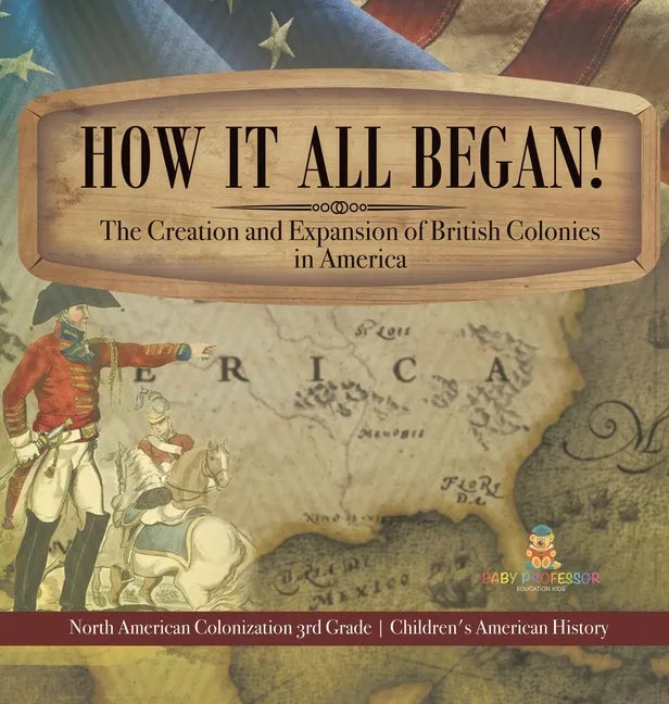 How It All Began! The Creation and Expansion of British Colonies in America North American Colonization 3rd Grade Children's American History - Hardcover
