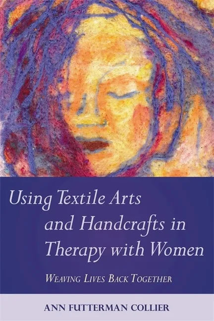 Using Textile Arts and Handcrafts in Therapy with Women: Weaving Lives Back Together - Paperback